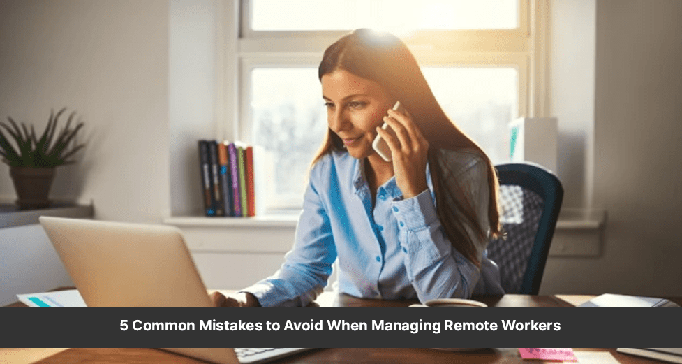 5 Common Mistakes to Avoid When Managing Remote Workers